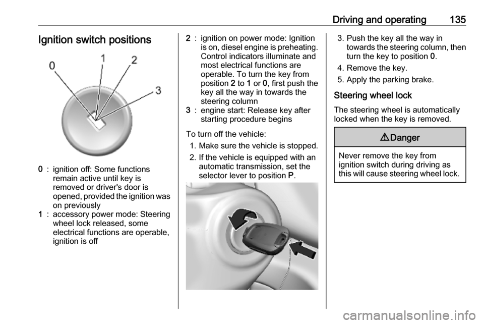 OPEL MOKKA X 2019  Owners Manual Driving and operating135Ignition switch positions0:ignition off: Some functions
remain active until key is
removed or drivers door is
opened, provided the ignition was
on previously1:accessory power 