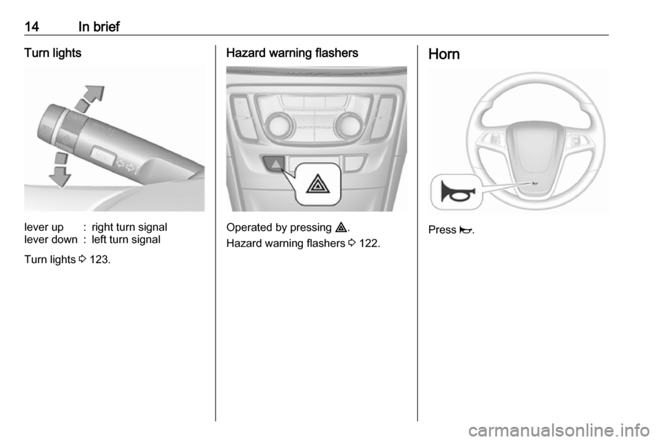 OPEL MOKKA X 2019 User Guide 14In briefTurn lightslever up:right turn signallever down:left turn signal
Turn lights 3 123.
Hazard warning flashers
Operated by pressing  ¨.
Hazard warning flashers  3 122.
Horn
Press  j. 