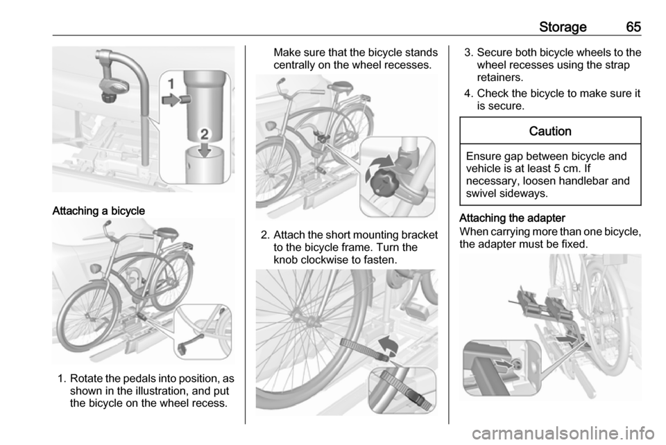 OPEL MOKKA X 2019  Owners Manual Storage65
Attaching a bicycle
1.Rotate the pedals into position, as
shown in the illustration, and put
the bicycle on the wheel recess.
Make sure that the bicycle stands centrally on the wheel recesse