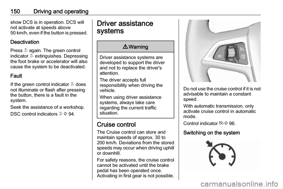 OPEL MOKKA X 2019.5  Manual user 150Driving and operatingshow DCS is in operation. DCS will
not activate at speeds above
50 km/h, even if the button is pressed.
Deactivation
Press  u again. The green control
indicator  u extinguishes