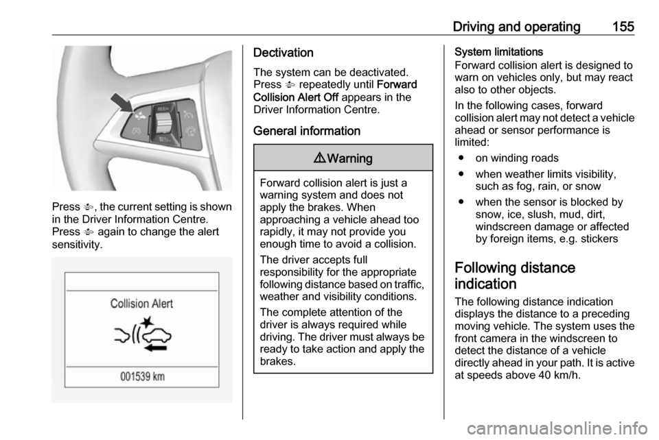 OPEL MOKKA X 2019.5  Owners Manual Driving and operating155
Press V, the current setting is shown
in the Driver Information Centre.
Press  V again to change the alert
sensitivity.
Dectivation
The system can be deactivated.
Press  V rep