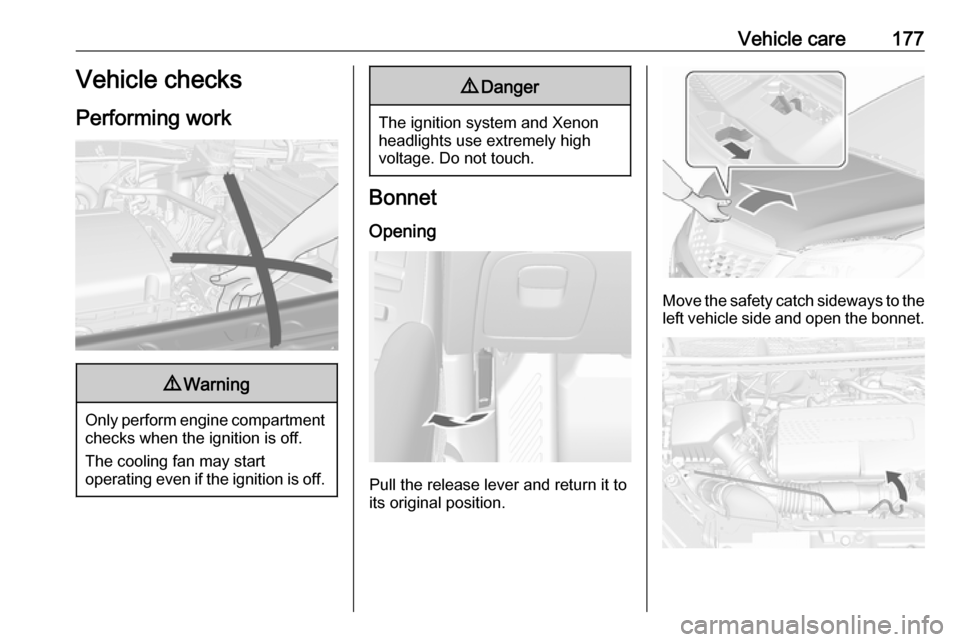 OPEL MOKKA X 2019.5  Manual user Vehicle care177Vehicle checks
Performing work9 Warning
Only perform engine compartment
checks when the ignition is off.
The cooling fan may start
operating even if the ignition is off.
9 Danger
The ig