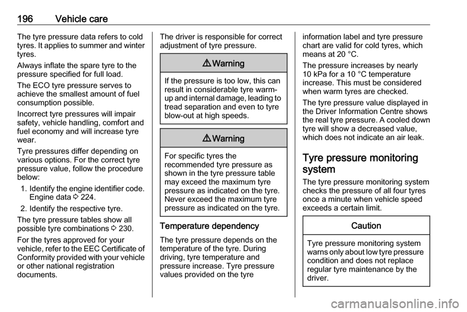 OPEL MOKKA X 2019.5  Manual user 196Vehicle careThe tyre pressure data refers to cold
tyres. It applies to summer and winter tyres.
Always inflate the spare tyre to the
pressure specified for full load.
The ECO tyre pressure serves t