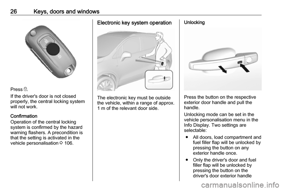 OPEL MOKKA X 2019.5  Manual user 26Keys, doors and windows
Press e.
If the drivers door is not closed
properly, the central locking system will not work.
Confirmation
Operation of the central locking
system is confirmed by the hazar