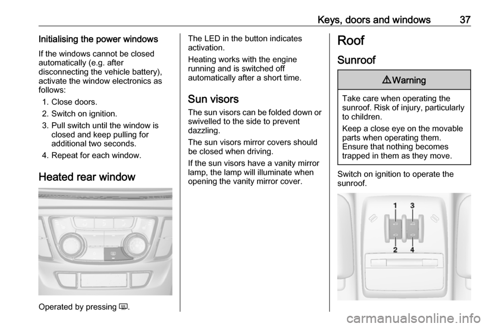 OPEL MOKKA X 2019.5  Manual user Keys, doors and windows37Initialising the power windowsIf the windows cannot be closed
automatically (e.g. after
disconnecting the vehicle battery),
activate the window electronics as
follows:
1. Clos