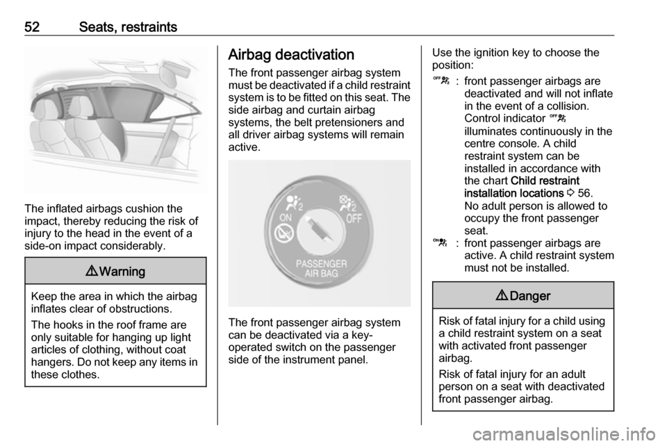 OPEL MOKKA X 2019.5  Manual user 52Seats, restraints
The inflated airbags cushion the
impact, thereby reducing the risk of
injury to the head in the event of a
side-on impact considerably.
9 Warning
Keep the area in which the airbag
