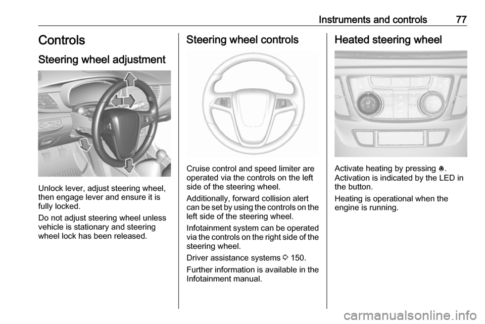 OPEL MOKKA X 2019.5  Manual user Instruments and controls77Controls
Steering wheel adjustment
Unlock lever, adjust steering wheel,
then engage lever and ensure it is
fully locked.
Do not adjust steering wheel unless
vehicle is statio