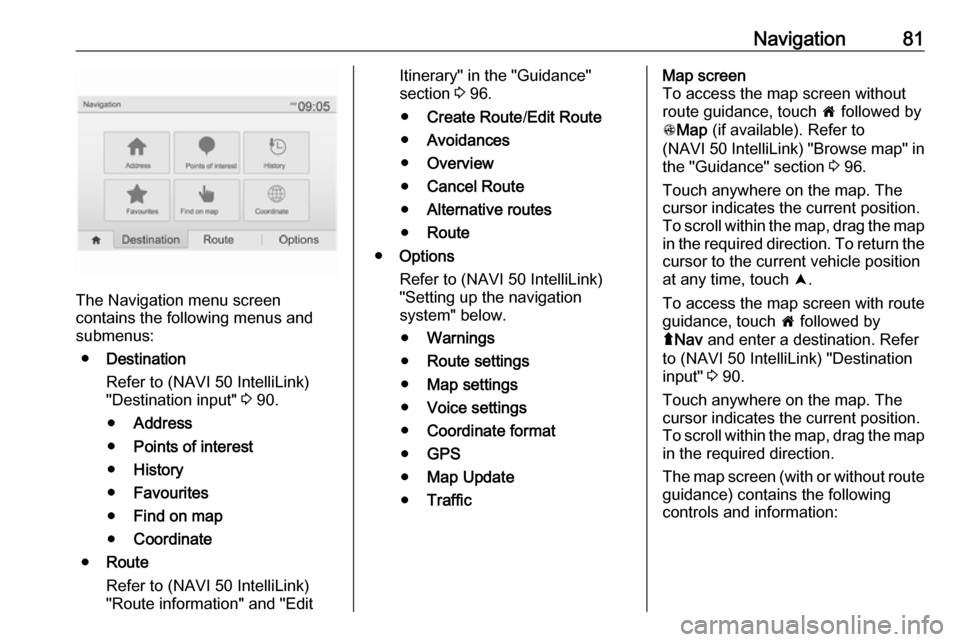 OPEL VIVARO B 2017  Infotainment system Navigation81
The Navigation menu screen
contains the following menus and
submenus:
● Destination
Refer to (NAVI 50 IntelliLink)
"Destination input"  3 90.
● Address
● Points of interest
● Hist