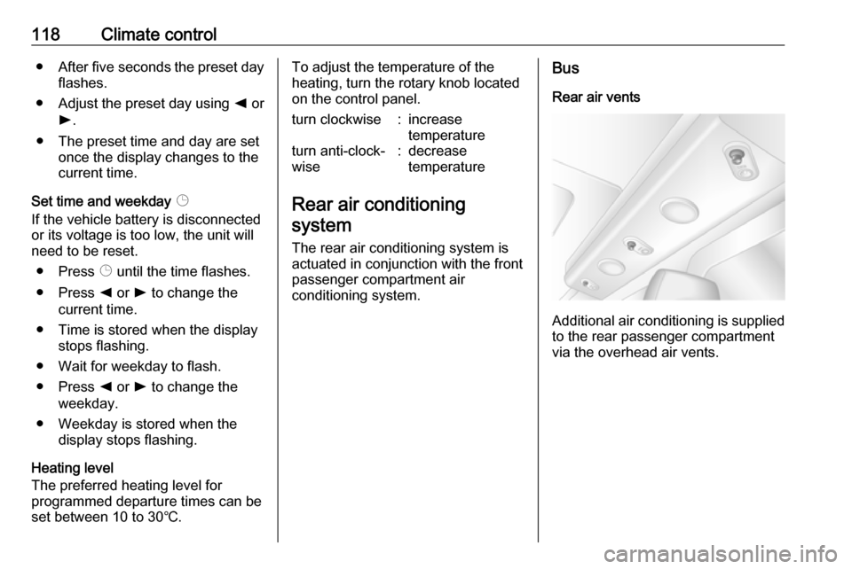 OPEL MOVANO_B 2017  Owners Manual 118Climate control● After five seconds the preset day
flashes.
● Adjust the preset day using  k or
l .
● The preset time and day are set once the display changes to the
current time.
Set time an