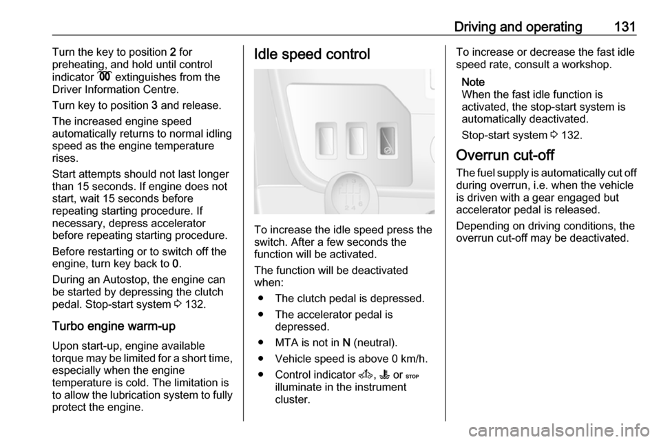 OPEL MOVANO_B 2017  Owners Manual Driving and operating131Turn the key to position 2 for
preheating, and hold until control
indicator  N extinguishes from the
Driver Information Centre.
Turn key to position  3 and release.
The increas