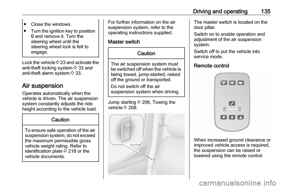 OPEL MOVANO_B 2017  Owners Manual Driving and operating135● Close the windows.
● Turn the ignition key to position
0  and remove it. Turn the
steering wheel until the
steering wheel lock is felt to
engage.
Lock the vehicle  3 23  