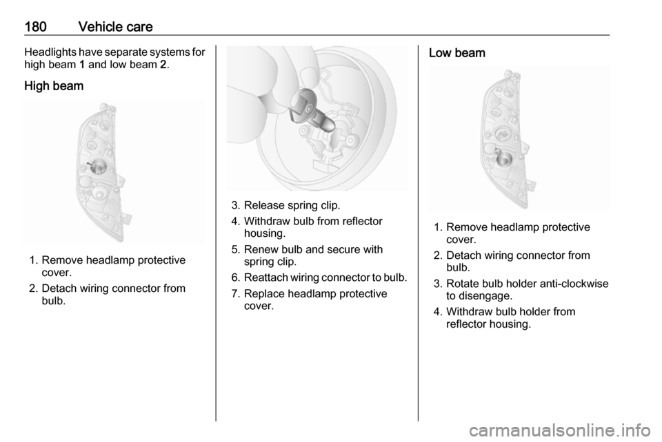 OPEL MOVANO_B 2017  Manual user 180Vehicle careHeadlights have separate systems forhigh beam  1 and low beam  2.
High beam
1. Remove headlamp protective cover.
2. Detach wiring connector from bulb.
3. Release spring clip.
4. Withdra