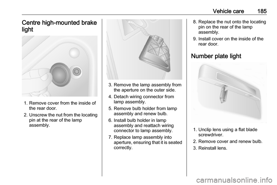 OPEL MOVANO_B 2017  Owners Manual Vehicle care185Centre high-mounted brakelight
1. Remove cover from the inside of the rear door.
2. Unscrew the nut from the locating
pin at the rear of the lamp
assembly.
3. Remove the lamp assembly f