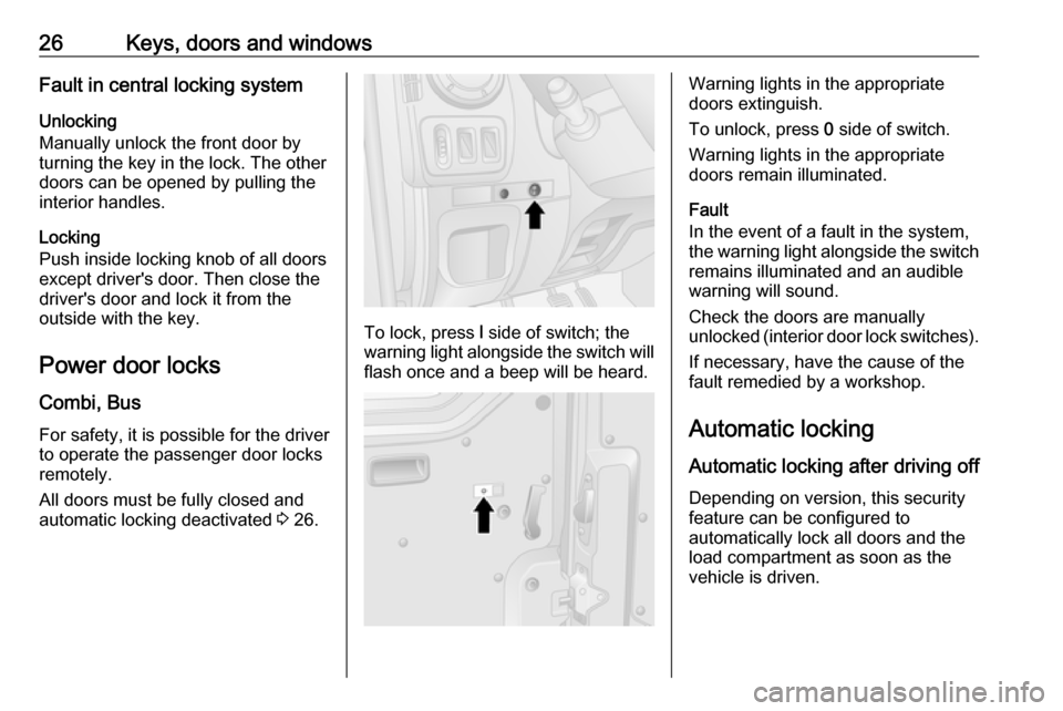 OPEL MOVANO_B 2017 Owners Guide 26Keys, doors and windowsFault in central locking systemUnlocking
Manually unlock the front door by
turning the key in the lock. The other
doors can be opened by pulling the
interior handles.
Locking
OPEL MOVANO_B 2017 Owners Guide 26Keys, doors and windowsFault in central locking systemUnlocking
Manually unlock the front door by
turning the key in the lock. The other
doors can be opened by pulling the
interior handles.
Locking