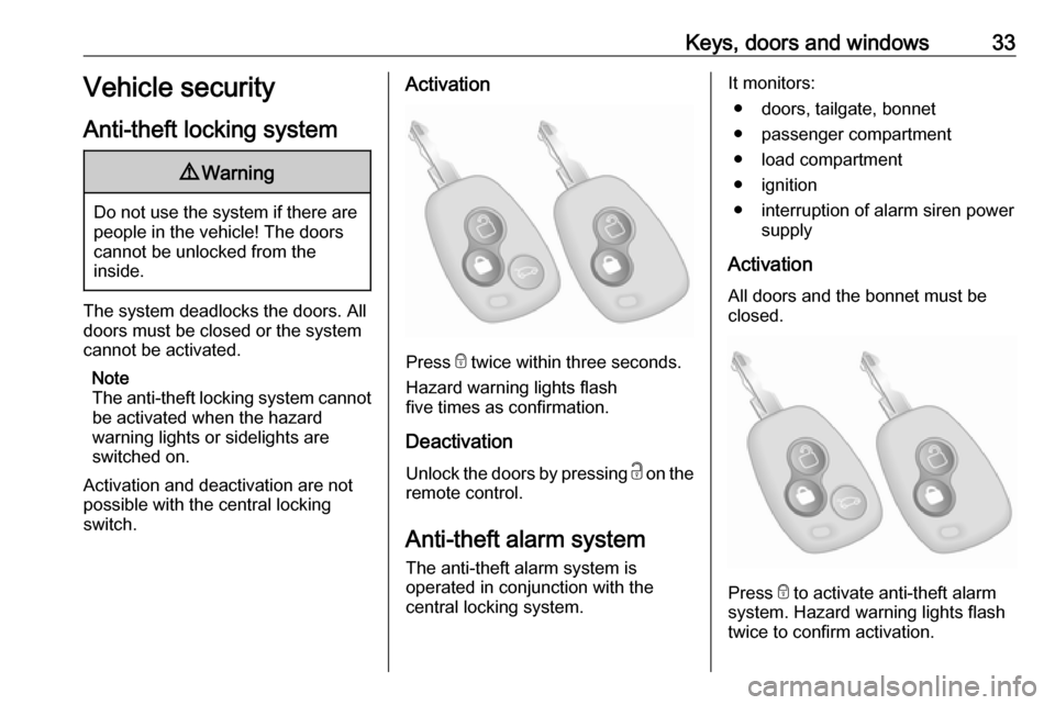 OPEL MOVANO_B 2017  Owners Manual Keys, doors and windows33Vehicle security
Anti-theft locking system9 Warning
Do not use the system if there are
people in the vehicle! The doorscannot be unlocked from the
inside.
The system deadlocks