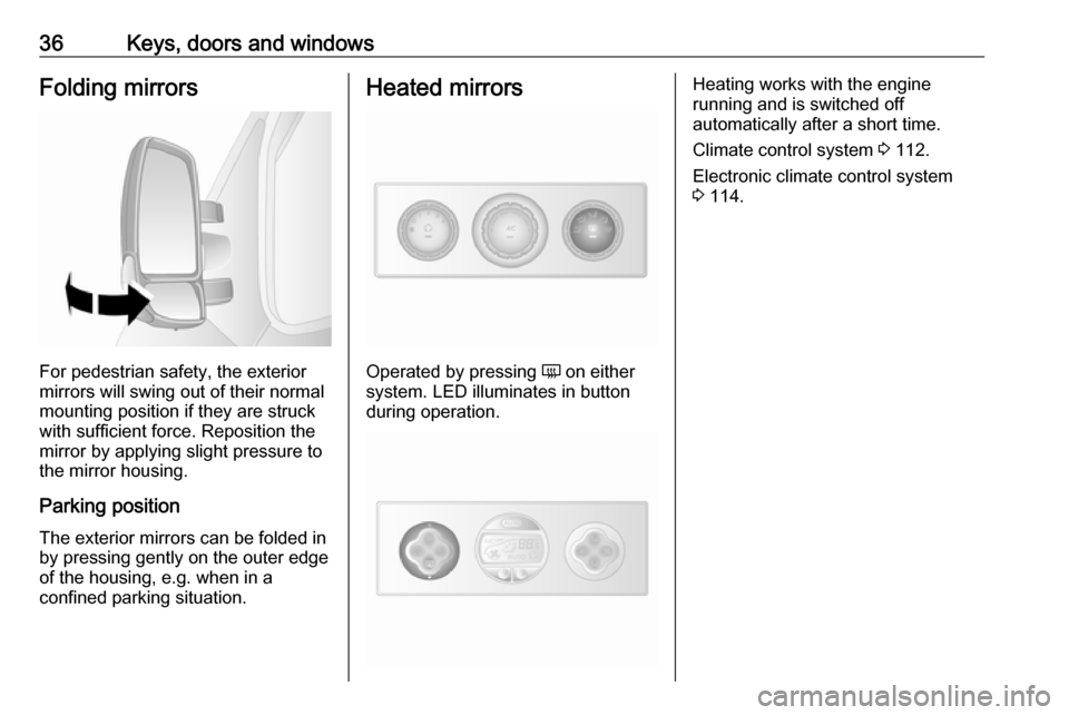 OPEL MOVANO_B 2017 Owners Guide 36Keys, doors and windowsFolding mirrors
For pedestrian safety, the exterior
mirrors will swing out of their normal
mounting position if they are struck
with sufficient force. Reposition the mirror by