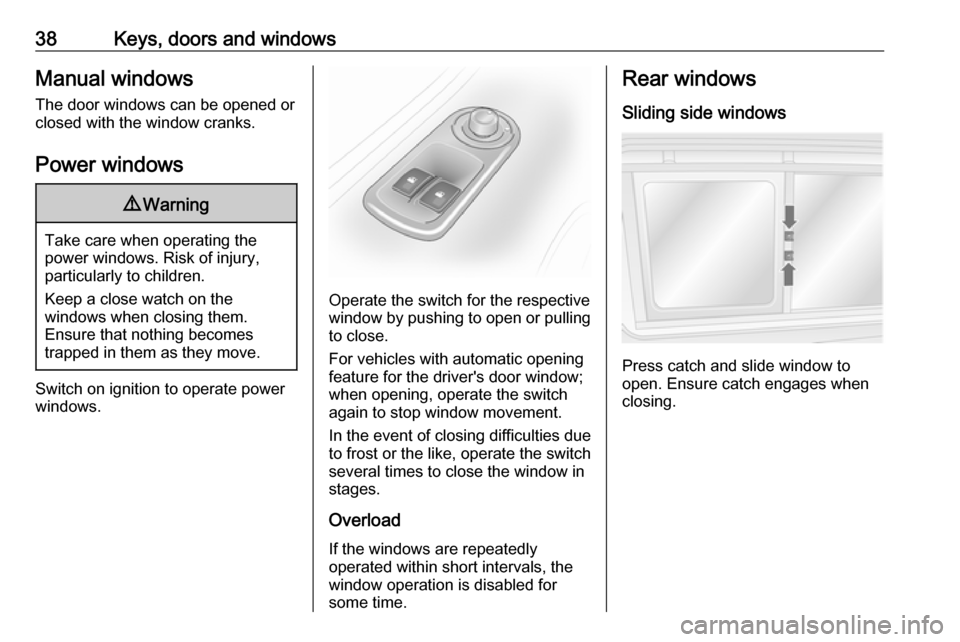 OPEL MOVANO_B 2017 Owners Guide 38Keys, doors and windowsManual windows
The door windows can be opened or
closed with the window cranks.
Power windows9 Warning
Take care when operating the
power windows. Risk of injury,
particularly