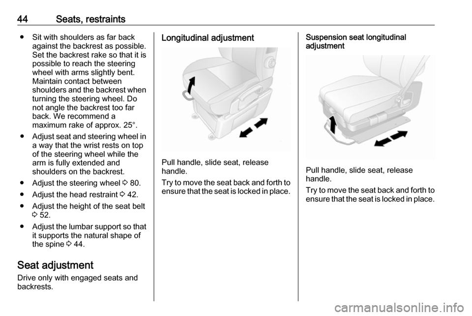 OPEL MOVANO_B 2017 Owners Manual 44Seats, restraints● Sit with shoulders as far backagainst the backrest as possible.
Set the backrest rake so that it is possible to reach the steering
wheel with arms slightly bent.
Maintain contac OPEL MOVANO_B 2017 Owners Manual 44Seats, restraints● Sit with shoulders as far backagainst the backrest as possible.
Set the backrest rake so that it is possible to reach the steering
wheel with arms slightly bent.
Maintain contac