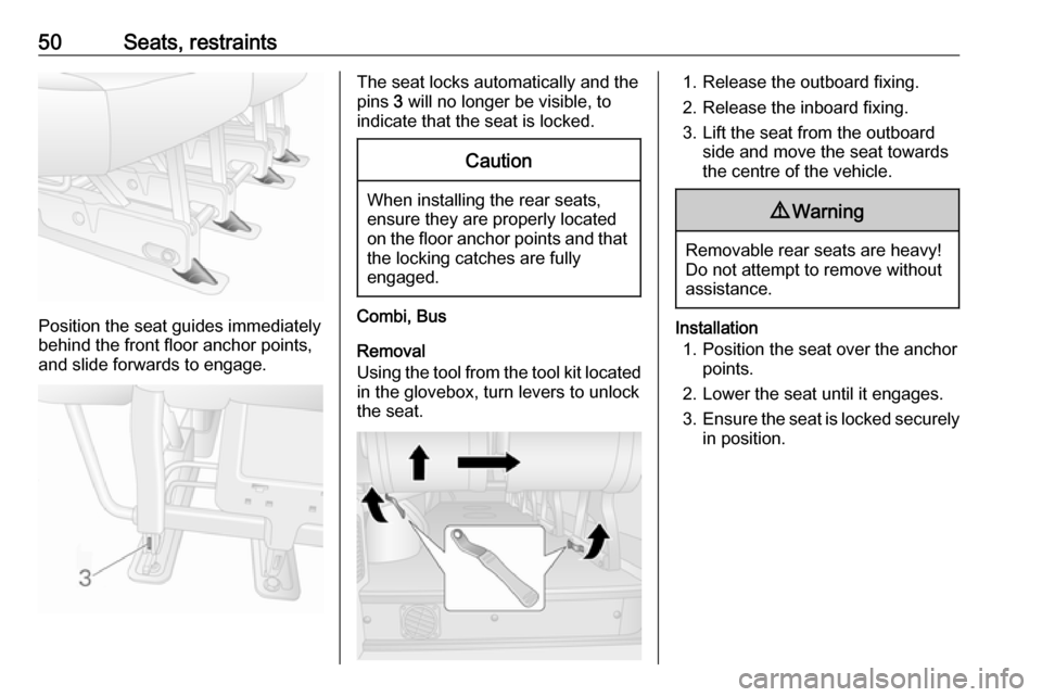 OPEL MOVANO_B 2017 Workshop Manual 50Seats, restraints
Position the seat guides immediately
behind the front floor anchor points,
and slide forwards to engage.
The seat locks automatically and the
pins  3 will no longer be visible, to

