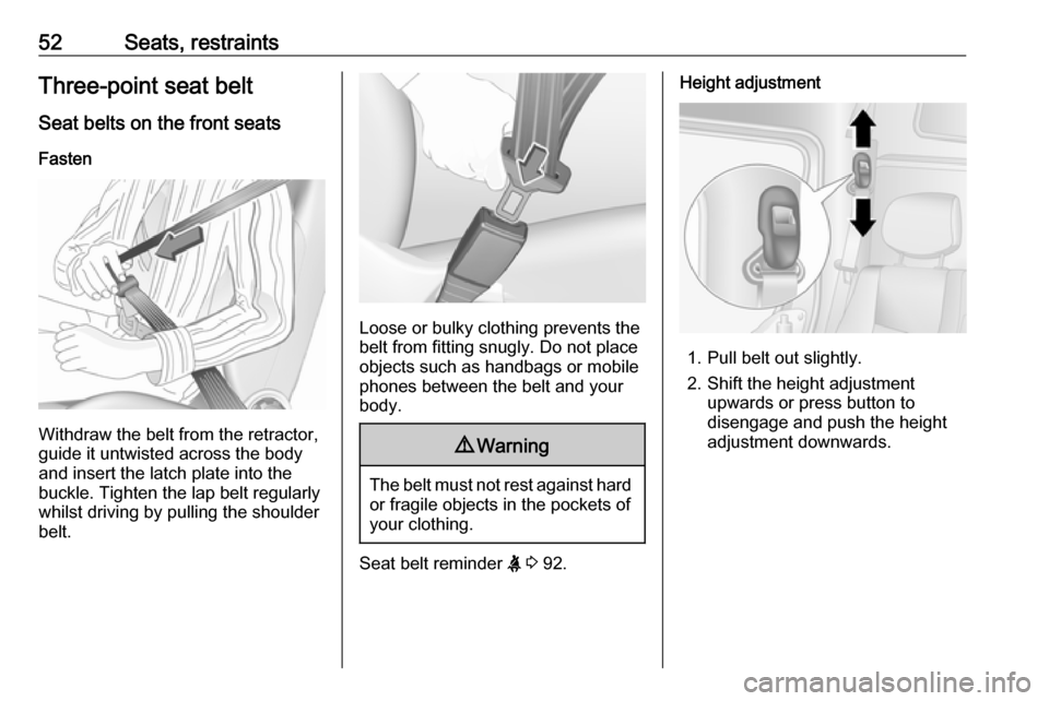 OPEL MOVANO_B 2017 Workshop Manual 52Seats, restraintsThree-point seat beltSeat belts on the front seats
Fasten
Withdraw the belt from the retractor,
guide it untwisted across the body
and insert the latch plate into the
buckle. Tighte