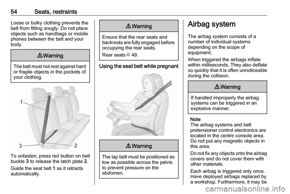 OPEL MOVANO_B 2017 Workshop Manual 54Seats, restraintsLoose or bulky clothing prevents the
belt from fitting snugly. Do not place
objects such as handbags or mobile
phones between the belt and your
body.9 Warning
The belt must not rest