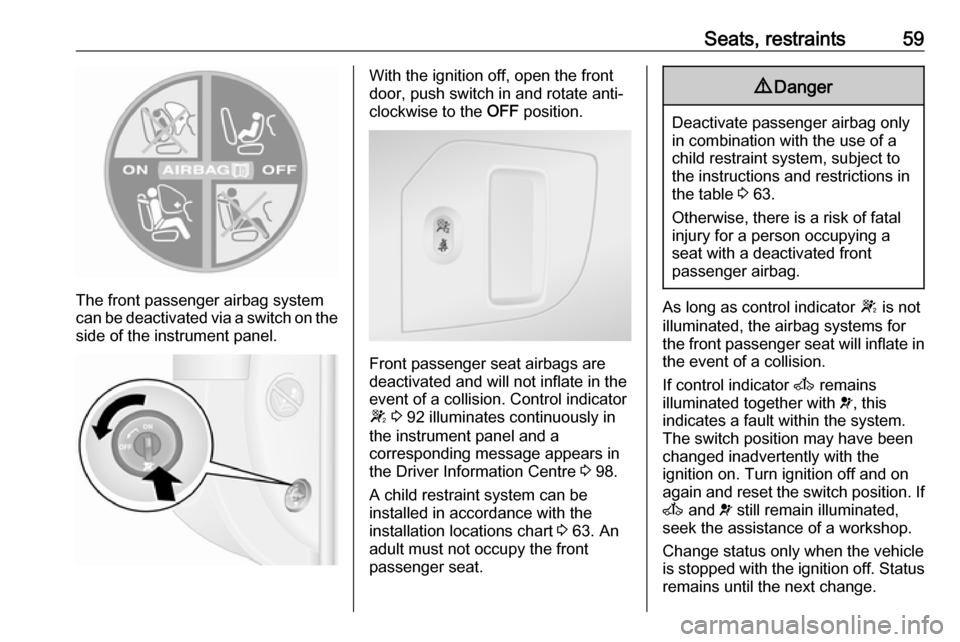 OPEL MOVANO_B 2017 Repair Manual Seats, restraints59
The front passenger airbag system
can be deactivated via a switch on the
side of the instrument panel.
With the ignition off, open the front
door, push switch in and rotate anti-
c