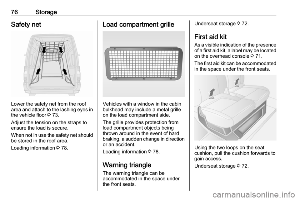 OPEL MOVANO_B 2017 Manual PDF 76StorageSafety net
Lower the safety net from the roof
area and attach to the lashing eyes in the vehicle floor 3 73.
Adjust the tension on the straps to
ensure the load is secure.
When not in use th OPEL MOVANO_B 2017 Manual PDF 76StorageSafety net
Lower the safety net from the roof
area and attach to the lashing eyes in the vehicle floor 3 73.
Adjust the tension on the straps to
ensure the load is secure.
When not in use th