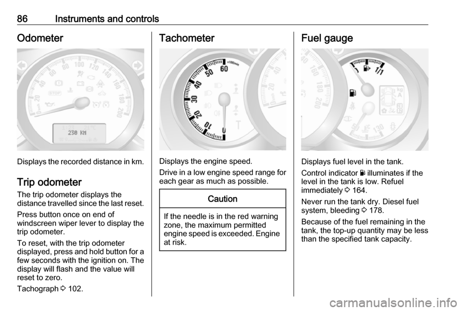 OPEL MOVANO_B 2017 Manual Online 86Instruments and controlsOdometer
Displays the recorded distance in km.Trip odometer
The trip odometer displays the
distance travelled since the last reset.
Press button once on end of
windscreen wip