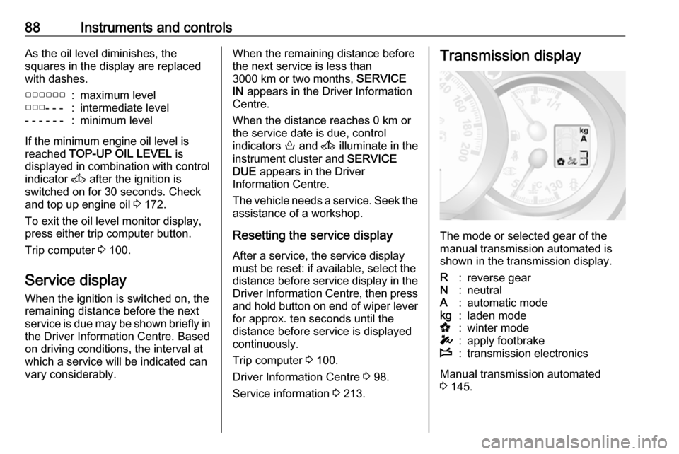 OPEL MOVANO_B 2017 Manual Online 88Instruments and controlsAs the oil level diminishes, the
squares in the display are replaced
with dashes.▢▢▢▢▢▢:maximum level▢▢▢- - -:intermediate level- - - - - -:minimum level
If
