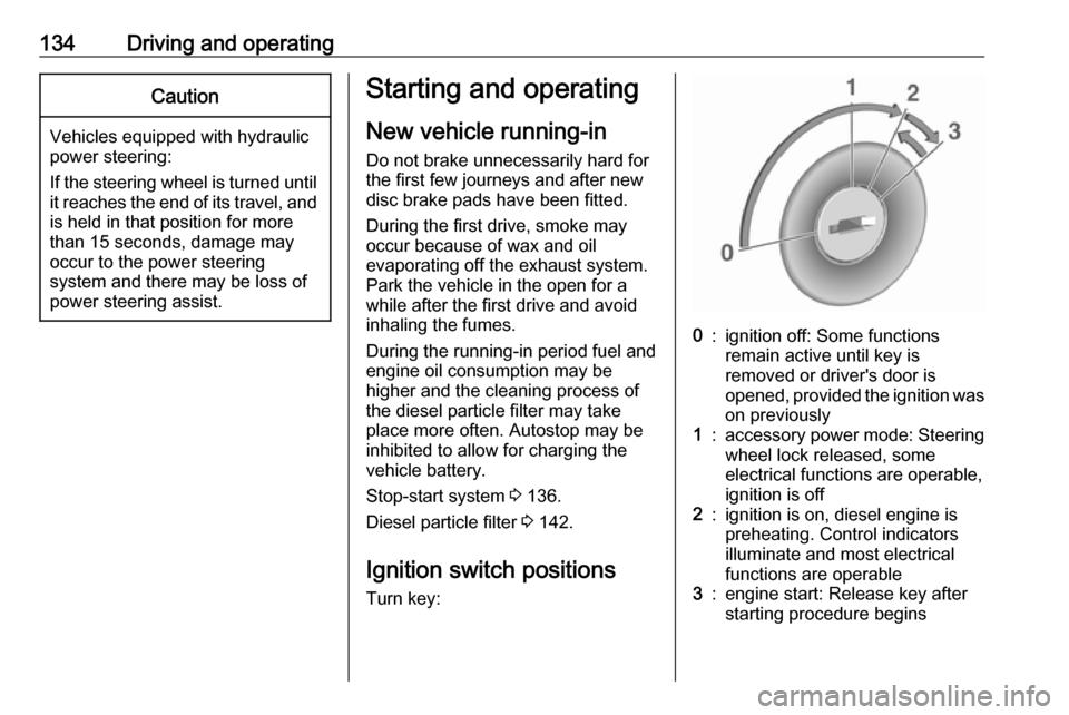 OPEL MOVANO_B 2017.5  Manual user 134Driving and operatingCaution
Vehicles equipped with hydraulic
power steering:
If the steering wheel is turned until it reaches the end of its travel, and
is held in that position for more
than 15 s