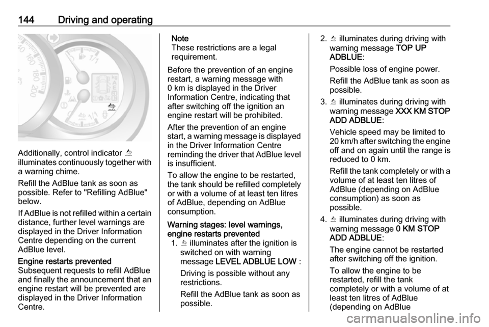 OPEL MOVANO_B 2017.5 Manual user 144Driving and operating
Additionally, control indicator Õ
illuminates continuously together with a warning chime.
Refill the AdBlue tank as soon as
possible. Refer to "Refilling AdBlue"
below.
If Ad OPEL MOVANO_B 2017.5 Manual user 144Driving and operating
Additionally, control indicator Õ
illuminates continuously together with a warning chime.
Refill the AdBlue tank as soon as
possible. Refer to "Refilling AdBlue"
below.
If Ad