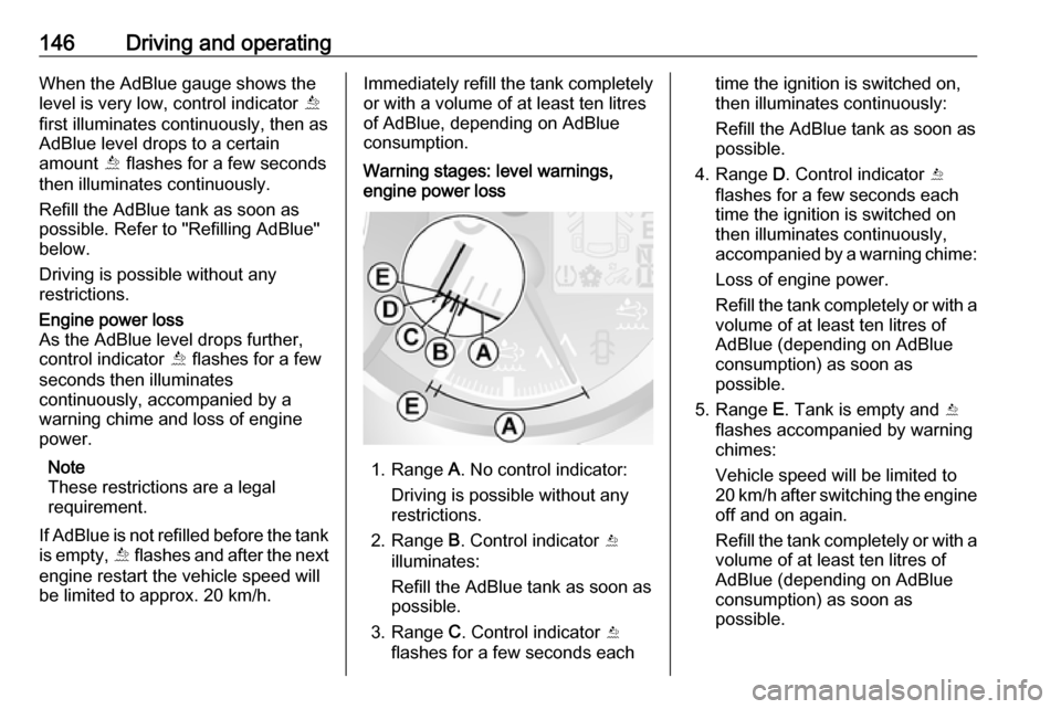 OPEL MOVANO_B 2017.5 Manual user 146Driving and operatingWhen the AdBlue gauge shows the
level is very low, control indicator Õ
first illuminates continuously, then as
AdBlue level drops to a certain
amount Õ flashes for a few se OPEL MOVANO_B 2017.5 Manual user 146Driving and operatingWhen the AdBlue gauge shows the
level is very low, control indicator Õ
first illuminates continuously, then as
AdBlue level drops to a certain
amount Õ flashes for a few se