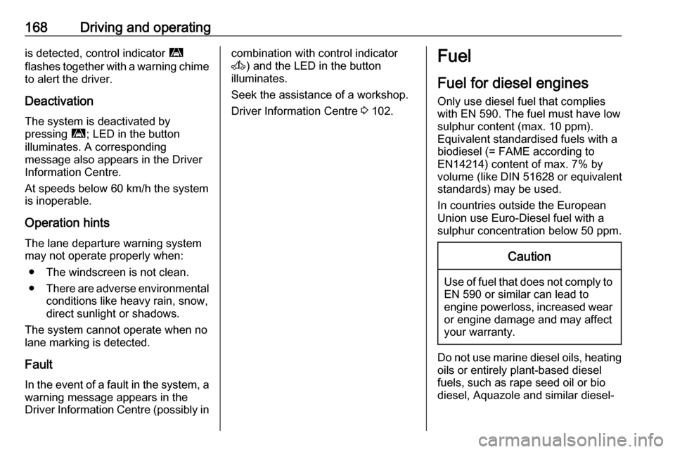 OPEL MOVANO_B 2017.5  Manual user 168Driving and operatingis detected, control indicator ì
flashes together with a warning chime
to alert the driver.
Deactivation The system is deactivated by
pressing  ì; LED in the button
illuminat