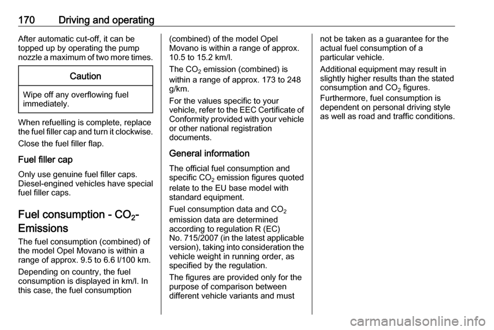 OPEL MOVANO_B 2017.5 Manual user 170Driving and operatingAfter automatic cut-off, it can be
topped up by operating the pump
nozzle a maximum of two more times.Caution
Wipe off any overflowing fuel
immediately.
When refuelling is comp OPEL MOVANO_B 2017.5 Manual user 170Driving and operatingAfter automatic cut-off, it can be
topped up by operating the pump
nozzle a maximum of two more times.Caution
Wipe off any overflowing fuel
immediately.
When refuelling is comp