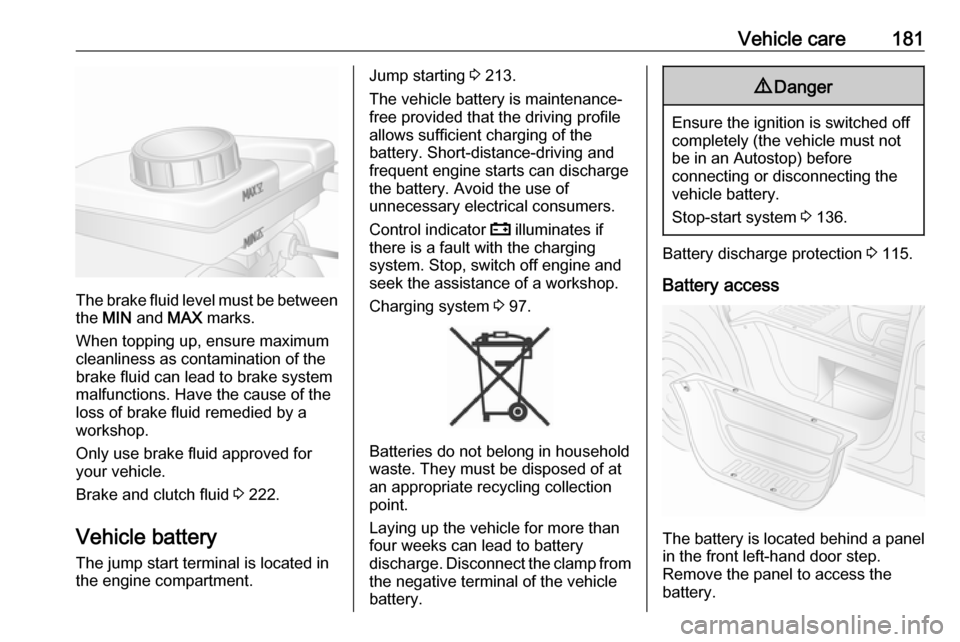 OPEL MOVANO_B 2017.5 Manual user Vehicle care181
The brake fluid level must be betweenthe MIN and MAX marks.
When topping up, ensure maximum cleanliness as contamination of the
brake fluid can lead to brake system
malfunctions. Ha OPEL MOVANO_B 2017.5 Manual user Vehicle care181
The brake fluid level must be betweenthe MIN and MAX marks.
When topping up, ensure maximum cleanliness as contamination of the
brake fluid can lead to brake system
malfunctions. Ha