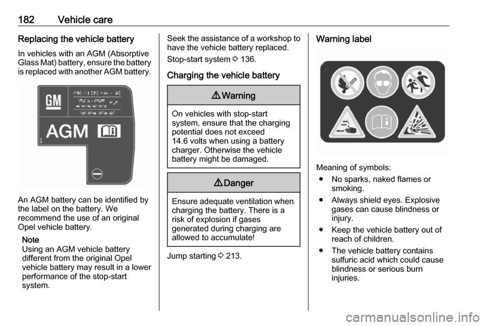 OPEL MOVANO_B 2017.5 Manual user 182Vehicle careReplacing the vehicle battery
In vehicles with an AGM (Absorptive
Glass Mat) battery, ensure the battery
is replaced with another AGM battery.
An AGM battery can be identified by
the l OPEL MOVANO_B 2017.5 Manual user 182Vehicle careReplacing the vehicle battery
In vehicles with an AGM (Absorptive
Glass Mat) battery, ensure the battery
is replaced with another AGM battery.
An AGM battery can be identified by
the l