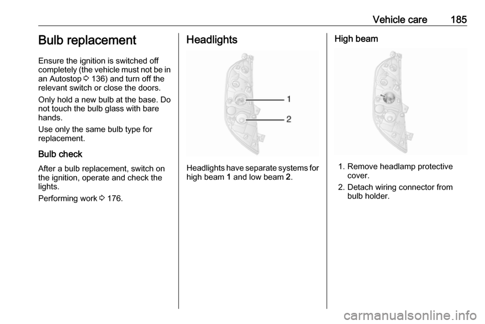 OPEL MOVANO_B 2017.5  Manual user Vehicle care185Bulb replacement
Ensure the ignition is switched off
completely (the vehicle must not be in
an Autostop  3 136) and turn off the
relevant switch or close the doors.
Only hold a new bulb