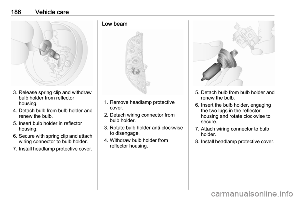 OPEL MOVANO_B 2017.5  Manual user 186Vehicle care
3. Release spring clip and withdrawbulb holder from reflector
housing.
4. Detach bulb from bulb holder and renew the bulb.
5. Insert bulb holder in reflector housing.
6. Secure with sp