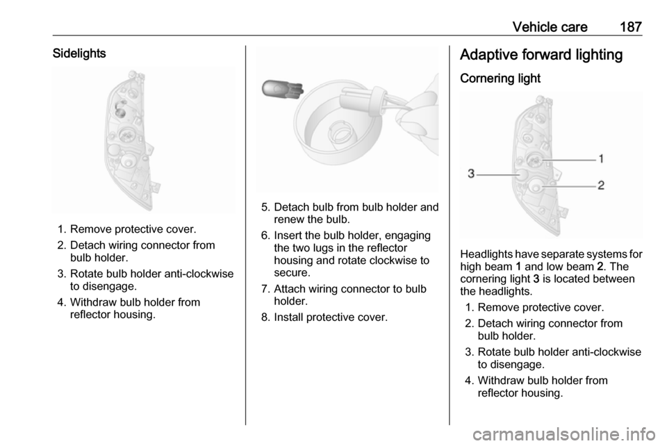 OPEL MOVANO_B 2017.5  Manual user Vehicle care187Sidelights
1. Remove protective cover.
2. Detach wiring connector from bulb holder.
3. Rotate bulb holder anti-clockwise to disengage.
4. Withdraw bulb holder from reflector housing.
5.