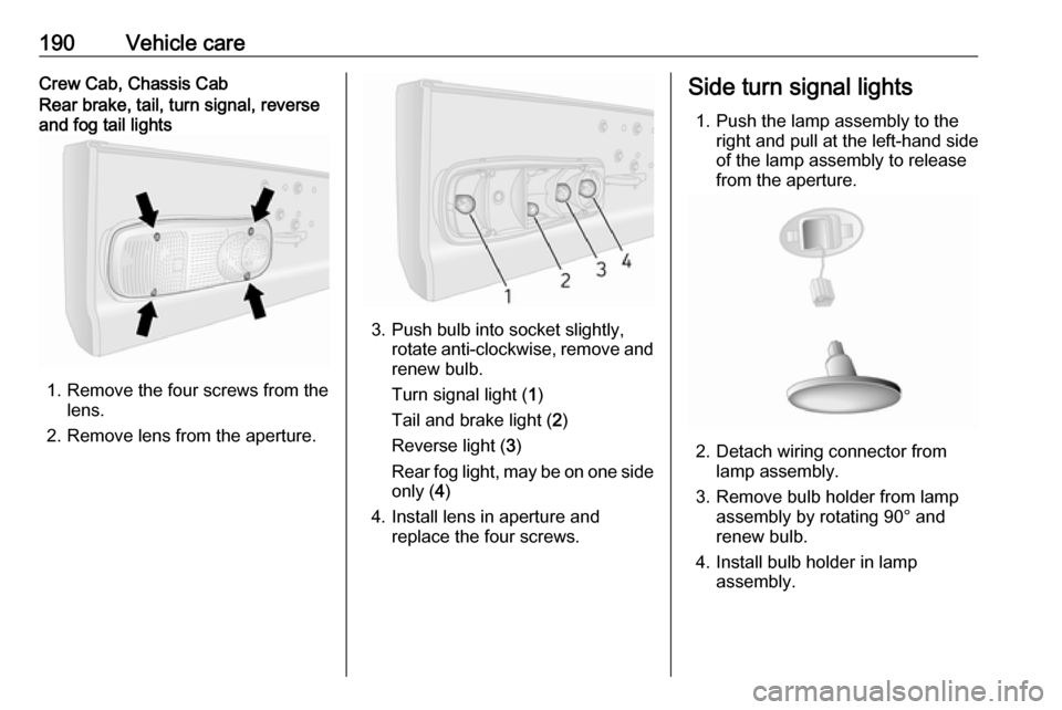 OPEL MOVANO_B 2017.5  Manual user 190Vehicle careCrew Cab, Chassis CabRear brake, tail, turn signal, reverse
and fog tail lights
1. Remove the four screws from the lens.
2. Remove lens from the aperture.
3. Push bulb into socket sligh