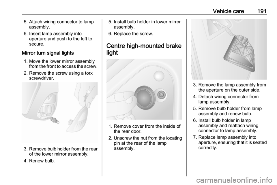 OPEL MOVANO_B 2017.5  Manual user Vehicle care1915. Attach wiring connector to lampassembly.
6. Insert lamp assembly into aperture and push to the left to
secure.
Mirror turn signal lights 1. Move the lower mirror assembly from the fr