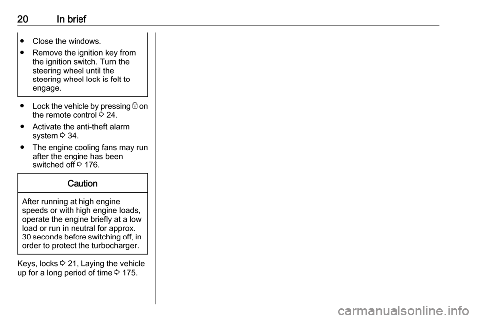 OPEL MOVANO_B 2017.5 Manual user 20In brief● Close the windows.
● Remove the ignition key from the ignition switch. Turn the
steering wheel until the
steering wheel lock is felt to
engage.
● Lock the vehicle by pressing e on
t OPEL MOVANO_B 2017.5 Manual user 20In brief● Close the windows.
● Remove the ignition key from the ignition switch. Turn the
steering wheel until the
steering wheel lock is felt to
engage.
● Lock the vehicle by pressing e on
t