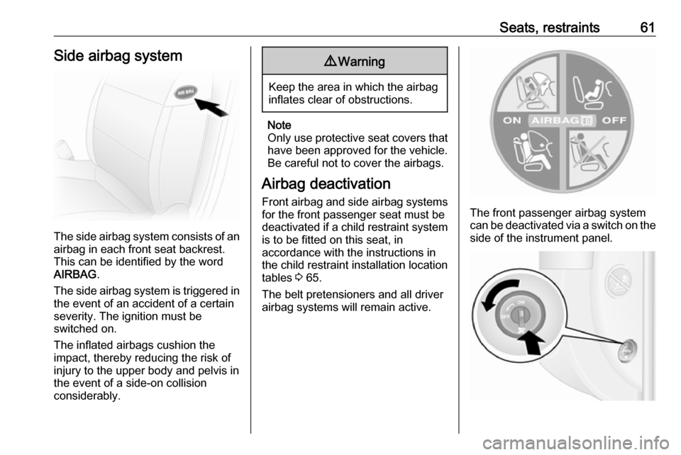 OPEL MOVANO_B 2017.5 Manual user Seats, restraints61Side airbag system
The side airbag system consists of an
airbag in each front seat backrest.
This can be identified by the word
AIRBAG .
The side airbag system is triggered in the e OPEL MOVANO_B 2017.5 Manual user Seats, restraints61Side airbag system
The side airbag system consists of an
airbag in each front seat backrest.
This can be identified by the word
AIRBAG .
The side airbag system is triggered in the e