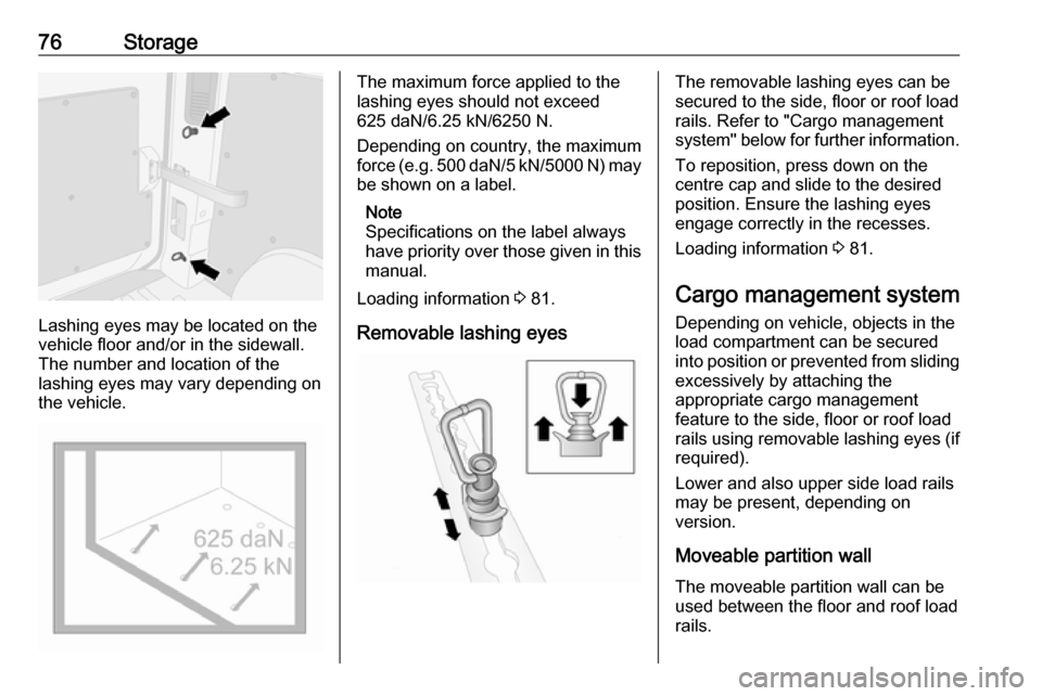 OPEL MOVANO_B 2017.5  Manual user 76Storage
Lashing eyes may be located on the
vehicle floor and/or in the sidewall.
The number and location of the
lashing eyes may vary depending on the vehicle.
The maximum force applied to the
lashi