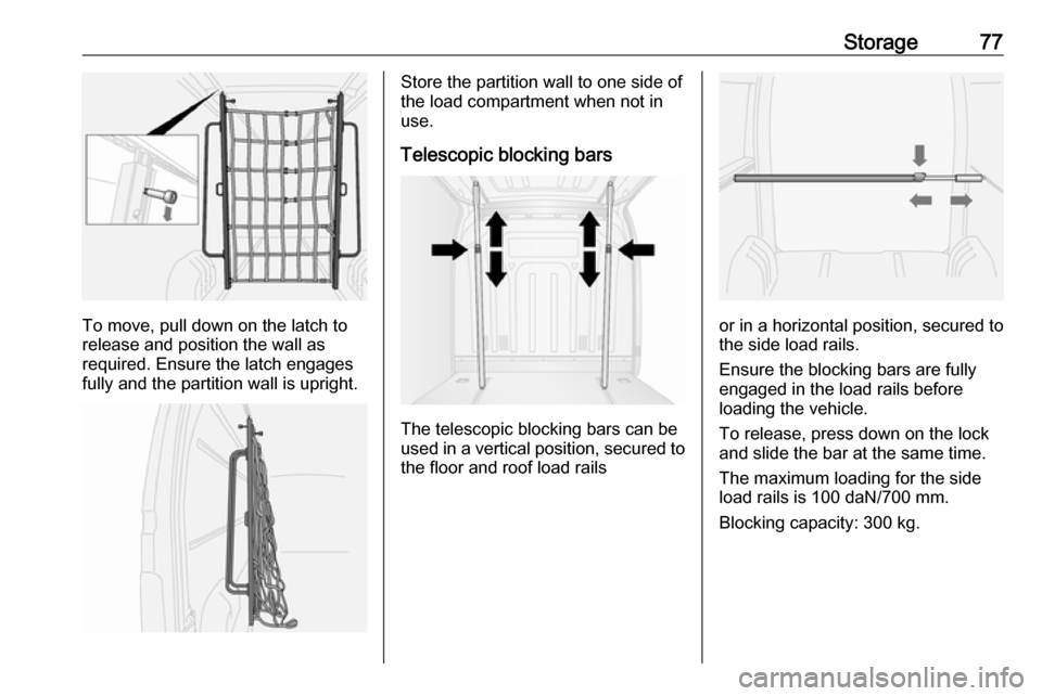 OPEL MOVANO_B 2017.5  Manual user Storage77
To move, pull down on the latch to
release and position the wall as
required. Ensure the latch engages fully and the partition wall is upright.
Store the partition wall to one side of
the lo