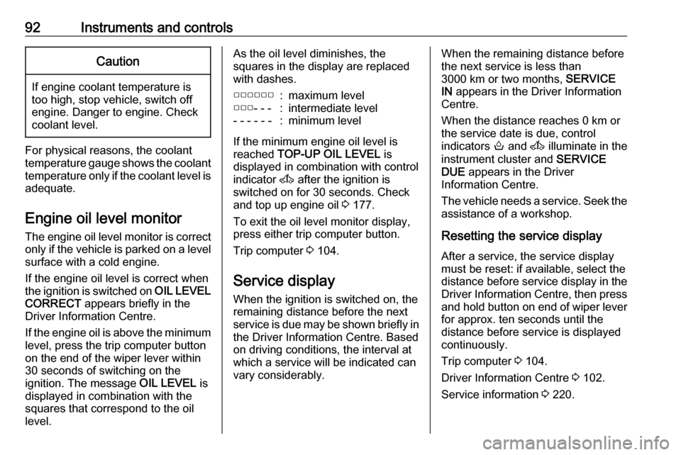 OPEL MOVANO_B 2017.5  Manual user 92Instruments and controlsCaution
If engine coolant temperature is
too high, stop vehicle, switch off
engine. Danger to engine. Check
coolant level.
For physical reasons, the coolant temperature gauge