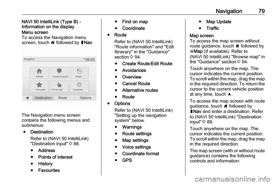 OPEL VIVARO B 2018  Infotainment system Navigation79NAVI 50 IntelliLink (Type B) -
Information on the displayMenu screen
To access the Navigation menu
screen, touch  7 followed by  ýNav .
The Navigation menu screen
contains the following m