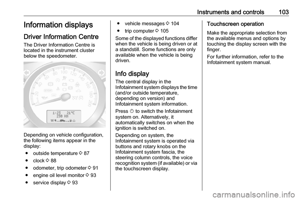 OPEL MOVANO_B 2018 Manual user Instruments and controls103Information displays
Driver Information Centre
The Driver Information Centre is
located in the instrument cluster
below the speedometer.
Depending on vehicle configuration,
OPEL MOVANO_B 2018 Manual user Instruments and controls103Information displays
Driver Information Centre
The Driver Information Centre is
located in the instrument cluster
below the speedometer.
Depending on vehicle configuration,