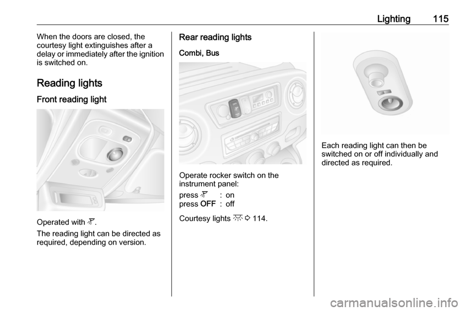 OPEL MOVANO_B 2018 Manual user Lighting115When the doors are closed, the
courtesy light extinguishes after a
delay or immediately after the ignition
is switched on.
Reading lights Front reading light
Operated with l.
The reading l OPEL MOVANO_B 2018 Manual user Lighting115When the doors are closed, the
courtesy light extinguishes after a
delay or immediately after the ignition
is switched on.
Reading lights Front reading light
Operated with l.
The reading l