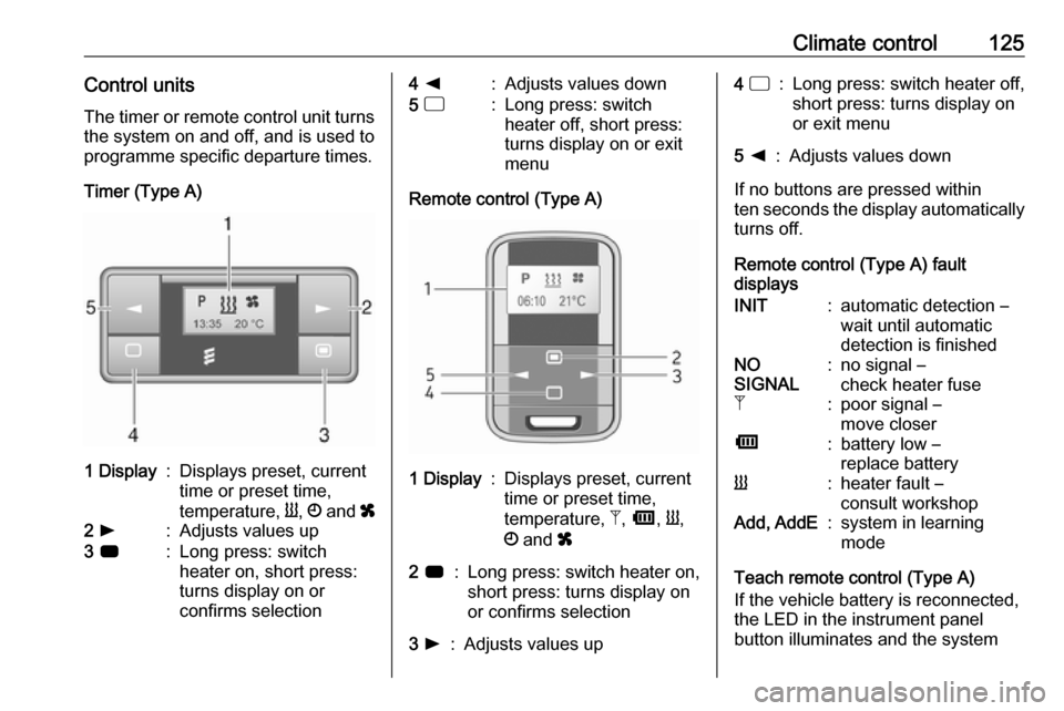 OPEL MOVANO_B 2018  Owners Manual Climate control125Control unitsThe timer or remote control unit turns
the system on and off, and is used to
programme specific departure times.
Timer (Type A)1  Display:Displays preset, current
time o